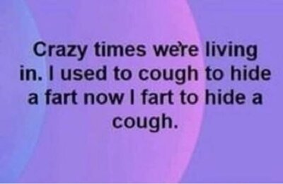 Crazy times - Now I fart to hide a cough.jpg